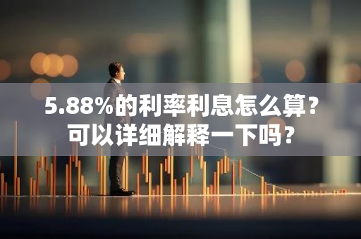 5.88%的利率利息怎么算？可以详细解释一下吗？