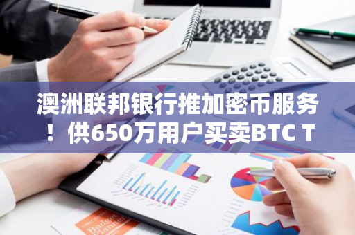 澳洲联邦银行推加密币服务！供650万用户买卖BTC TH LTC…