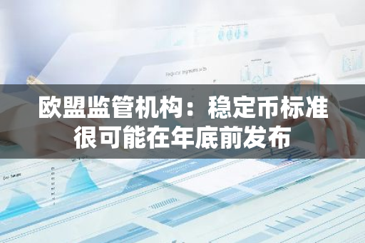 欧盟监管机构：稳定币标准很可能在年底前发布