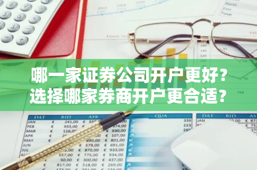 哪一家证券公司开户更好？选择哪家券商开户更合适？