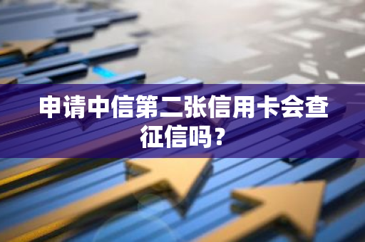 申请中信第二张信用卡会查征信吗？