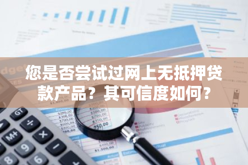 您是否尝试过网上无抵押贷款产品？其可信度如何？