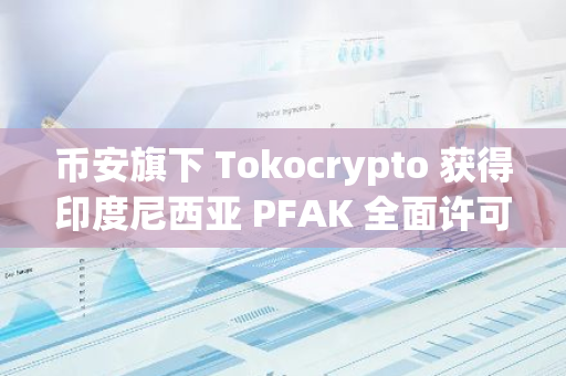 币安旗下 Tokocrypto 获得印度尼西亚 PFAK 全面许可批准