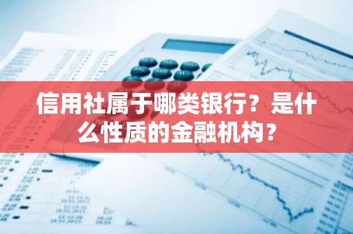 信用社属于哪类银行？是什么性质的金融机构？