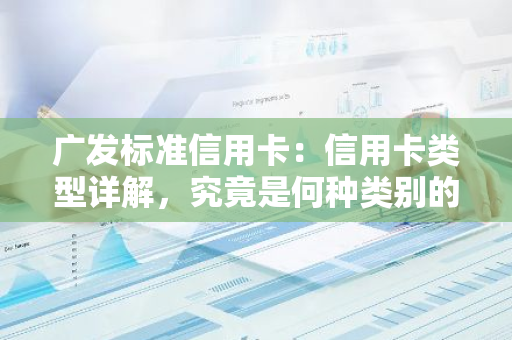 广发标准信用卡：信用卡类型详解，究竟是何种类别的卡？