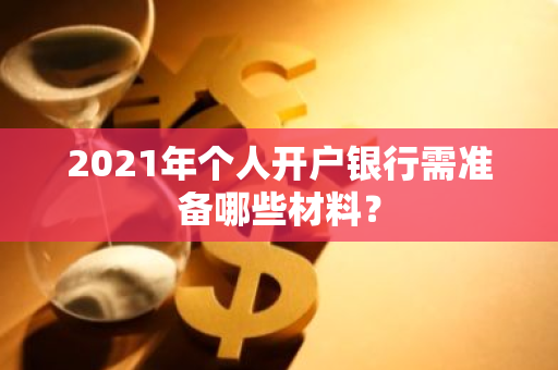 2021年个人开户银行需准备哪些材料？