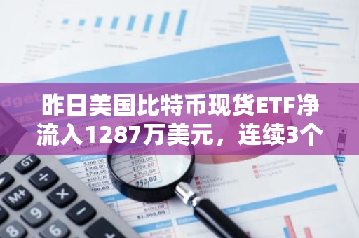 昨日美国比特币现货ETF净流入1287万美元，连续3个交易日净流入