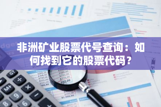 非洲矿业股票代号查询：如何找到它的股票代码？