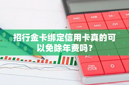 招行金卡绑定信用卡真的可以免除年费吗？