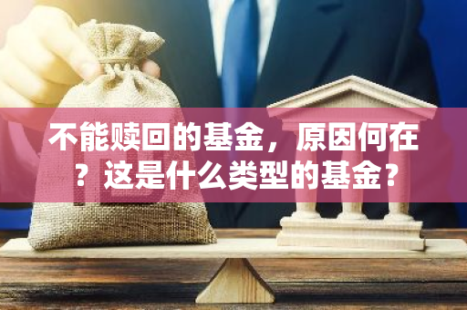 不能赎回的基金，原因何在？这是什么类型的基金？