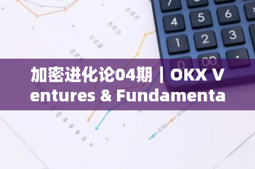 加密进化论04期｜OKX Ventures & Fundamental Labs：基础设施的进击之路