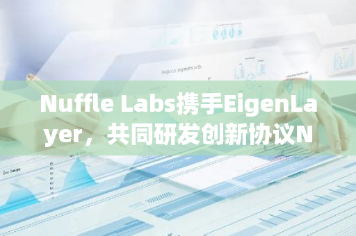 Nuffle Labs携手EigenLayer，共同研发创新协议Nuff Protocol，引领行业新潮流