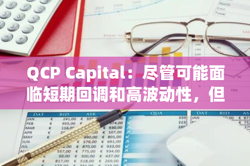 QCP Capital：尽管可能面临短期回调和高波动性，但长期看好比特币价格走势