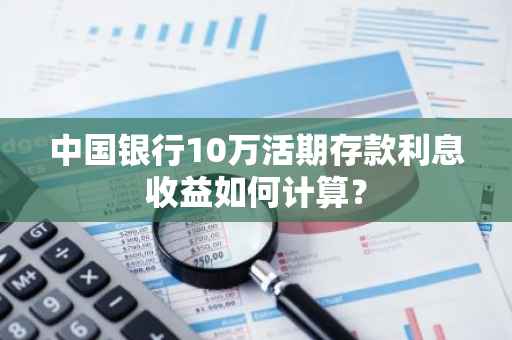 中国银行10万活期存款利息收益如何计算？