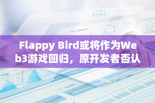 Flappy Bird或将作为Web3游戏回归，原开发者否认参与其中