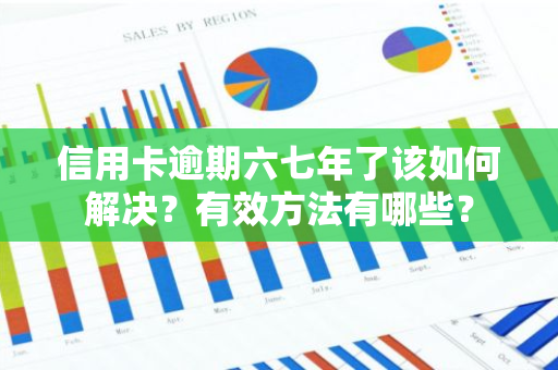 信用卡逾期六七年了该如何解决？有效方法有哪些？