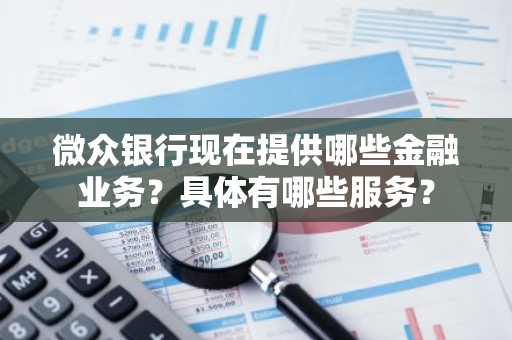 微众银行现在提供哪些金融业务？具体有哪些服务？