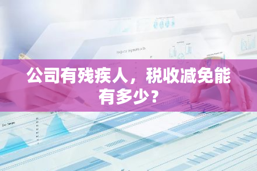 公司有残疾人，税收减免能有多少？