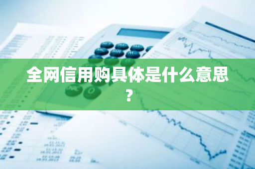 全网信用购具体是什么意思？