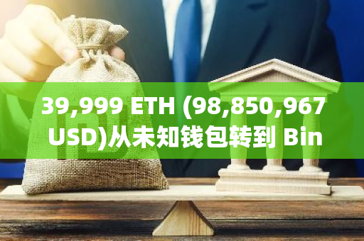 39,999 ETH (98,850,967 USD)从未知钱包转到 Binance