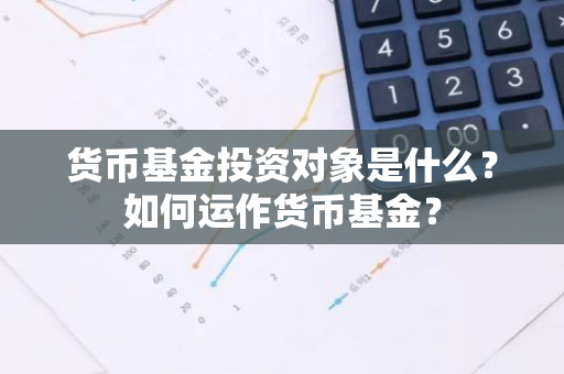 货币基金投资对象是什么？如何运作货币基金？