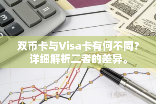 双币卡与Visa卡有何不同？详细解析二者的差异。