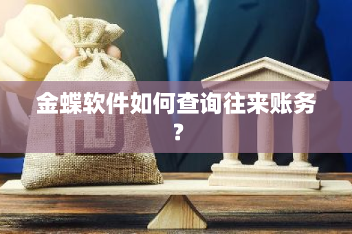 金蝶软件如何查询往来账务？