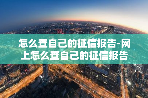 怎么查自己的征信报告-网上怎么查自己的征信报告