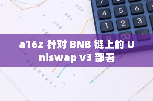 a16z 针对 BNB 链上的 Uniswap v3 部署