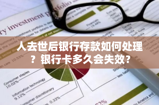 人去世后银行存款如何处理？银行卡多久会失效？