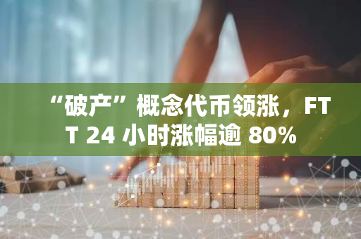 “破产”概念代币领涨，FTT 24 小时涨幅逾 80%