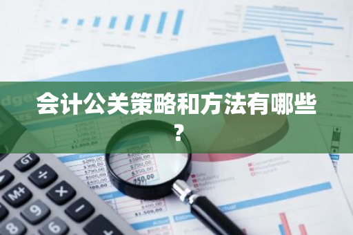 会计公关策略和方法有哪些？