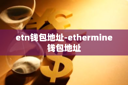 etn钱包地址-ethermine钱包地址