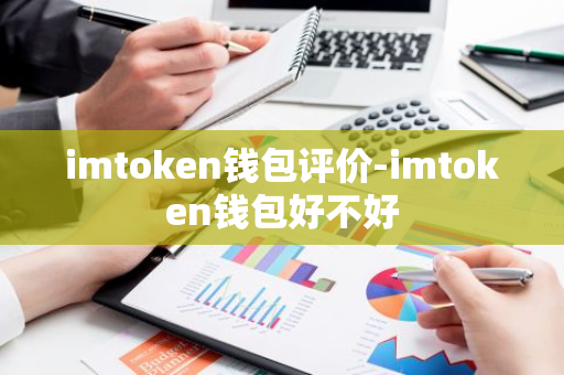 imtoken钱包评价-imtoken钱包好不好