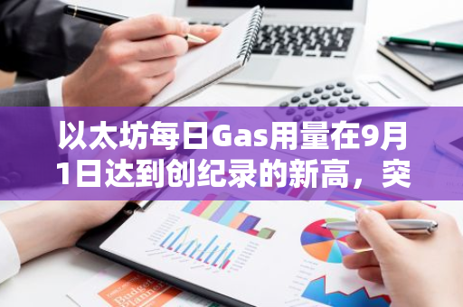 以太坊每日Gas用量在9月1日达到创纪录的新高，突显其网络活动热度