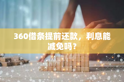 360借条提前还款，利息能减免吗？