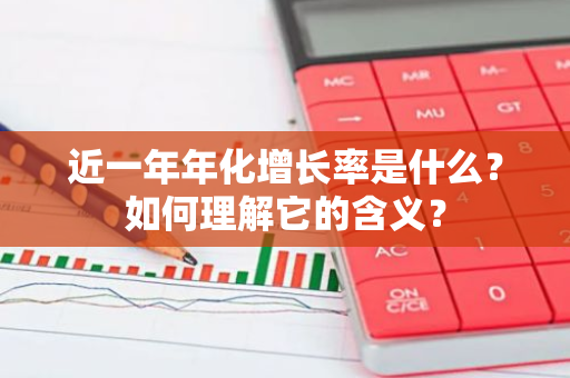 近一年年化增长率是什么？如何理解它的含义？