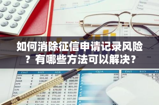 如何消除征信申请记录风险？有哪些方法可以解决？