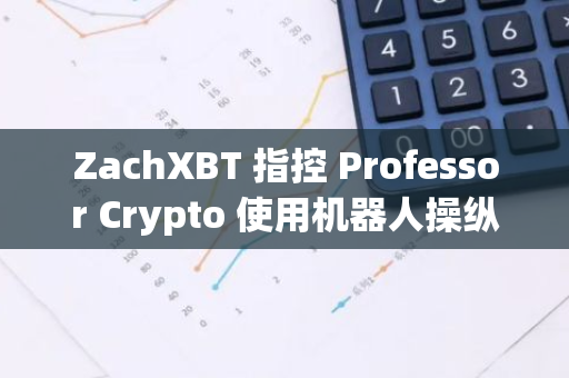 ZachXBT 指控 Professor Crypto 使用机器人操纵社媒指标和影响力