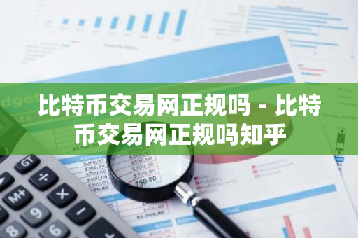 比特币交易网正规吗 - 比特币交易网正规吗知乎