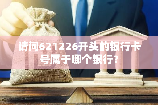 请问621226开头的银行卡号属于哪个银行？