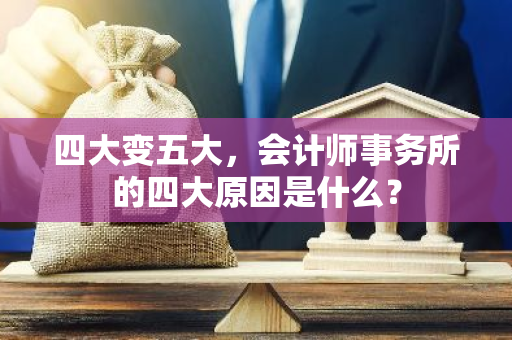 四大变五大，会计师事务所的四大原因是什么？