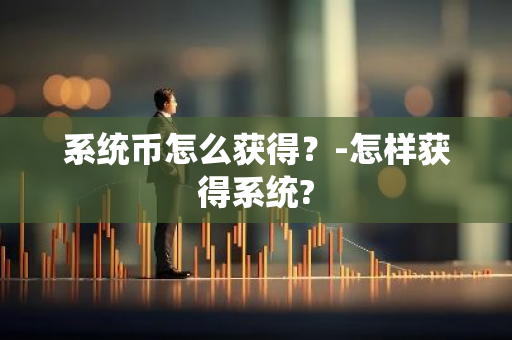 系统币怎么获得？-怎样获得系统?