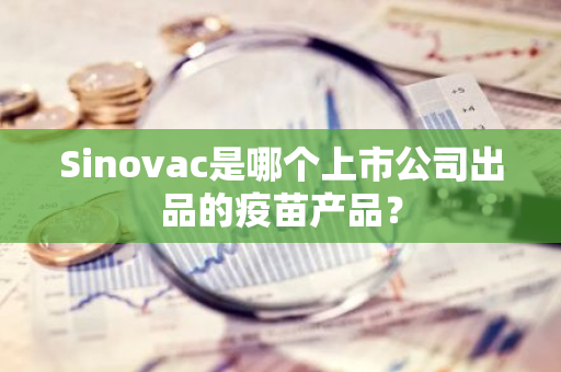 Sinovac是哪个上市公司出品的疫苗产品？