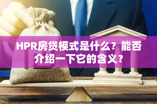 HPR房贷模式是什么？能否介绍一下它的含义？