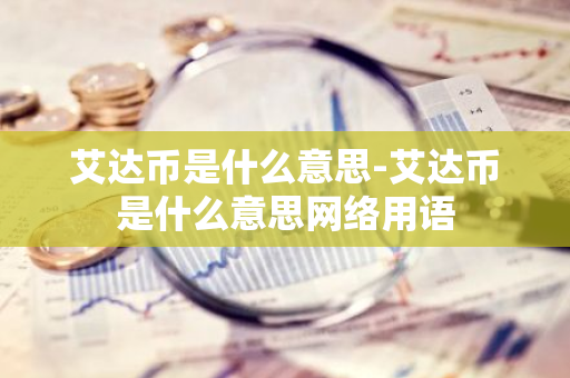 艾达币是什么意思-艾达币是什么意思网络用语