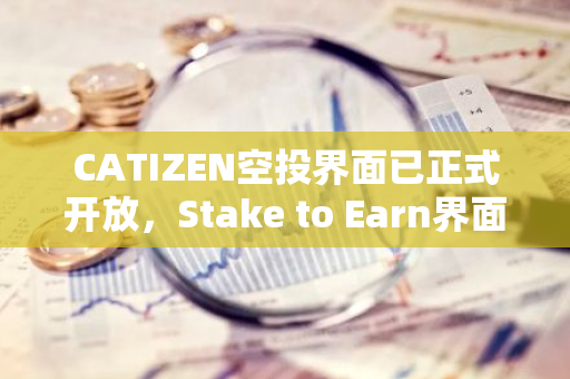 CATIZEN空投界面已正式开放，Stake to Earn界面同步开启