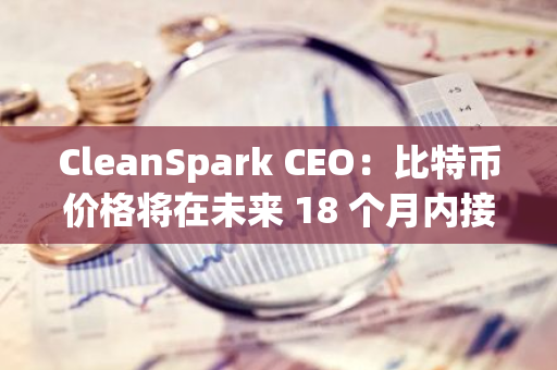 CleanSpark CEO：比特币价格将在未来 18 个月内接近 20 万美元