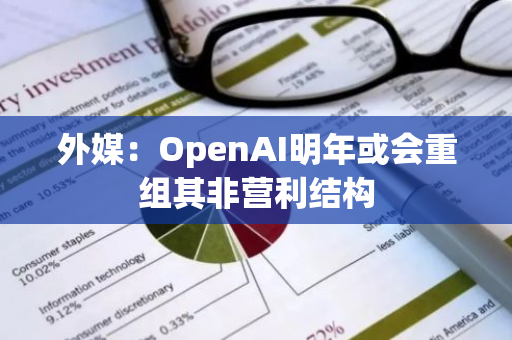 外媒：OpenAI明年或会重组其非营利结构