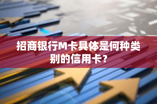 招商银行M卡具体是何种类别的信用卡？